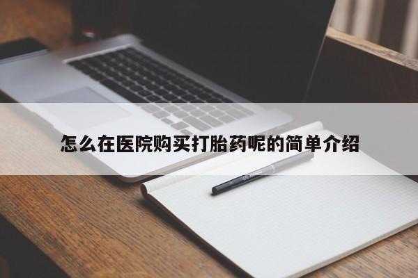私人医院能不能打胎药怎么在医院购买打胎药呢的简单介绍
