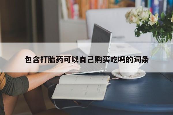 私人医院能不能打胎药包含打胎药可以自己购买吃吗的词条