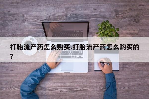 私人医院能不能打胎药打胎流产药怎么购买.打胎流产药怎么购买的？