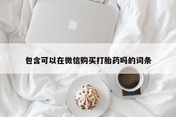 私人医院能不能打胎药包含可以在微信购买打胎药吗的词条
